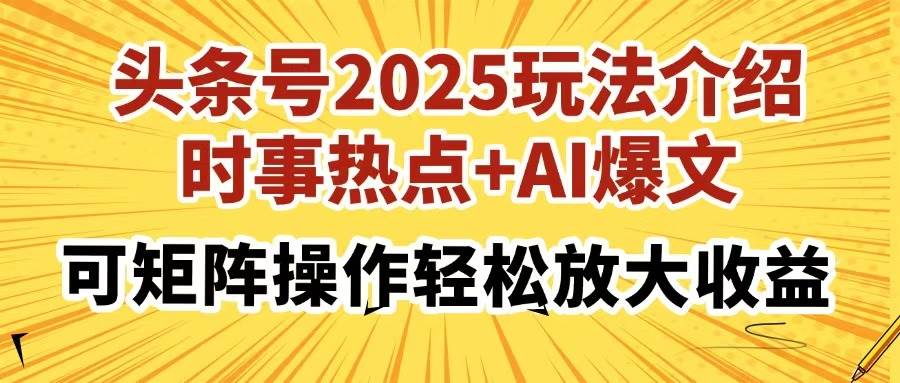 (14113期)头条号2025玩法介绍,时事热点+AI爆文,可矩阵操作轻松放大收益-网赚副业网