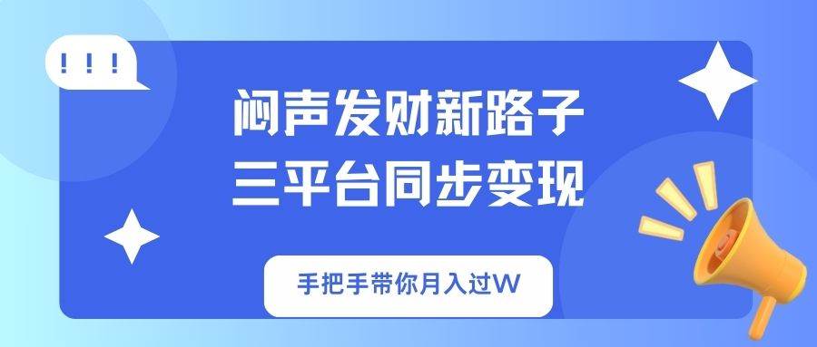 (14182期)闷声发财新路子!三平台同步变现,手把手带你月入过W-网赚副业网