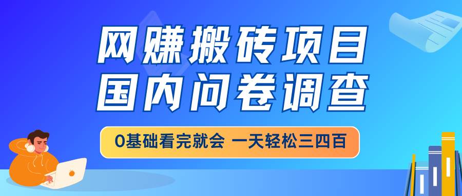 (14578期)网赚搬砖项目,国内问卷调查,0基础看完就会 一天轻松三四百,靠谱副业...-网赚副业网