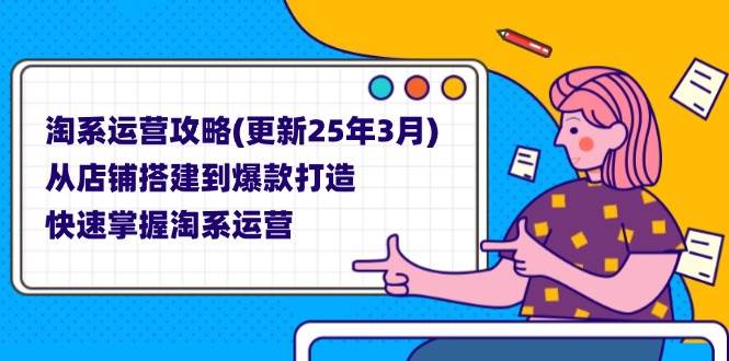 (14190期)淘系运营攻略(更新25年3月) 从店铺搭建到爆款打造,快速掌握淘系运营-网赚副业网
