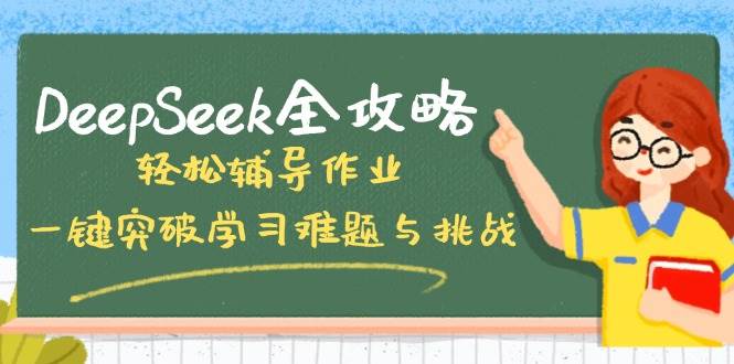 (14459期)DeepSeek全攻略,轻松辅导作业,一键突破学习难题与挑战!-网赚副业网