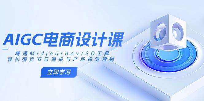 (14577期)AIGC电商设计课:精通Midjourney/SD工具,轻松搞定节日海报与产品视觉营销-网赚副业网