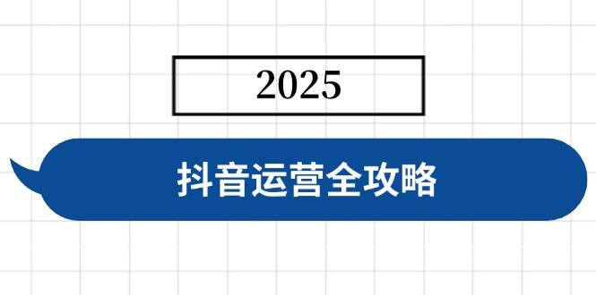 (14548期)抖音运营全攻略,涵盖账号搭建、人设塑造、投流等,快速起号,实现变现-网赚副业网