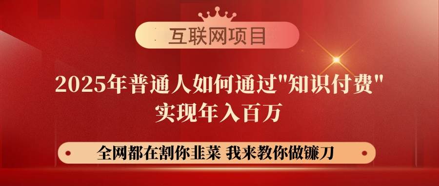 (14466期)【网创项目终点站-镰刀训练营超级IP合伙人】25年普通人如何通过“知识...-网赚副业网
