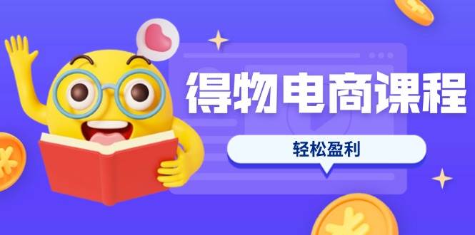 (14146期)得物电商课程合集,选品、优化、定价全攻略,7天SOP单品爆红,轻松盈利-网赚副业网
