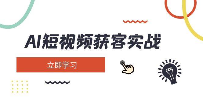 (14547期)AI短视频获客实战:涵盖矩阵营销、搭建、定位、素材拍摄、起号、变现等-网赚副业网