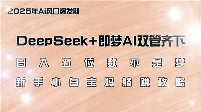 (14396期)日入五位数不是梦,DeepSeek+即梦AI双管齐下,新手小白宝妈躺赚攻略-网赚副业网