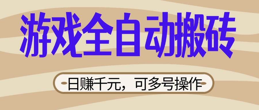 (14150期)游戏全自动搬砖,日赚千元,可多号操作,新手小白宝妈躺赚-网赚副业网