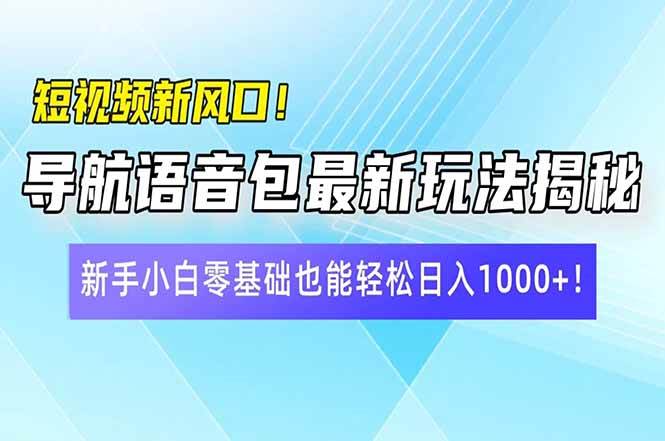 (14492期)短视频新风口!导航语音包最新玩法揭秘,新手小白零基础也能轻松日入10...-网赚副业网