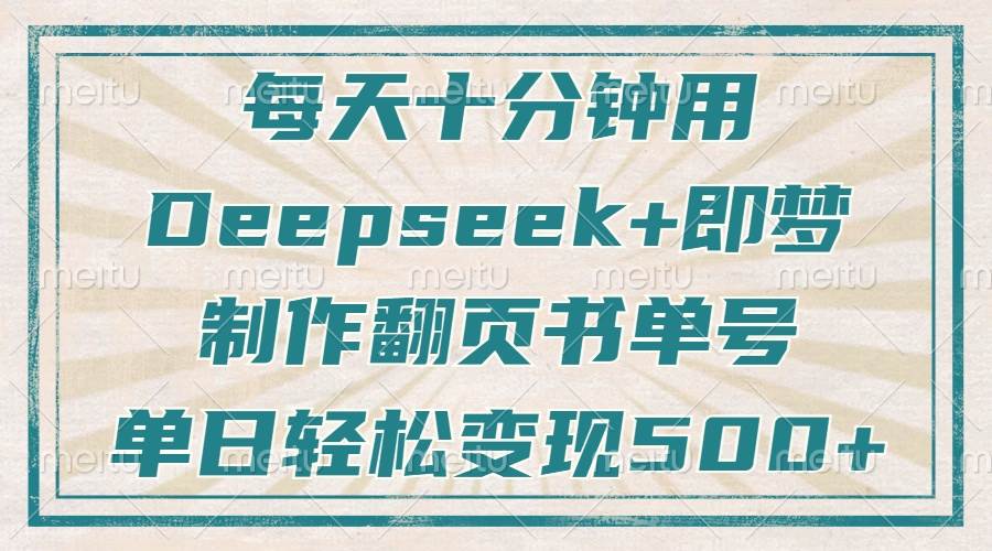 (14123期)每天十分钟,用Deepseek+即梦,制作翻页书单号,疯狂涨粉,单日变现500+-网赚副业网