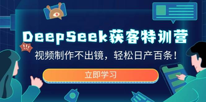 (14461期)DeepSeek获客特训营,视频制作不出镜,轻松日产百条!-网赚副业网