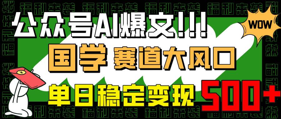 (14586期)公众号AI爆文,国学赛道大风口,小白轻松上手,单日稳定变现500+-网赚副业网