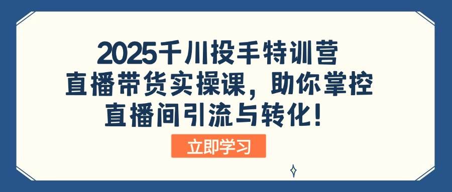 (14423期)2025千川投手特训营:直播带货实操课,助你掌控直播间引流与转化!-网赚副业网
