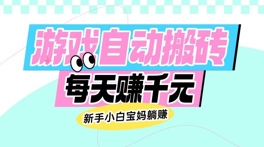 (14402期)老款游戏自动搬砖,每天赚千元,新手小白宝妈躺赚-网赚副业网