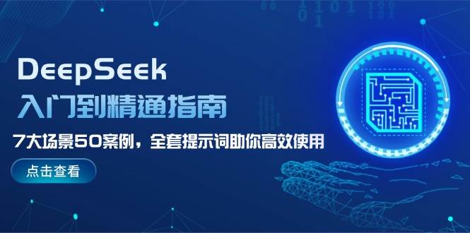 (14394期)DeepSeek入门到精通指南,7大场景50案例,全套提示词助你高效使用-网赚副业网