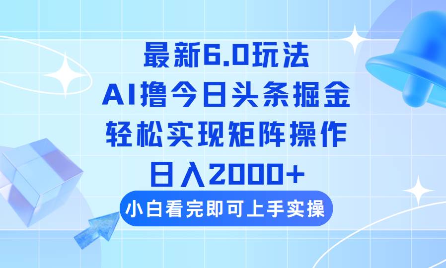 (14386期)今日头条最新6.0玩法,思路简单,复制粘贴,轻松实现矩阵日入2000+-网赚副业网