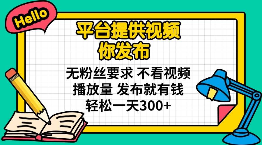(14171期)平台提供视频 你发布 无粉丝要求 不看视频播放量 发布就有钱 轻松一天300+-网赚副业网