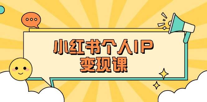 (14172期)小红书个人变现课:精准人设定位+爆款选题拆解,教你打造百万流量账号秘籍-网赚副业网