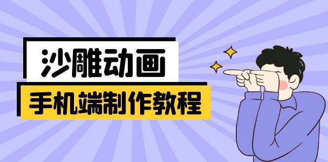 (14157期)手机端沙雕动画制作教程:涵盖软件操作、文案创作、美术设计、动作衔接等-网赚副业网
