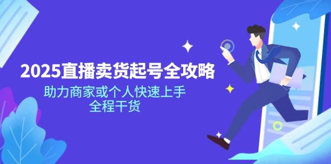 (14511期)2025直播卖货起号全攻略,助力商家或个人快速上手,全程干货-网赚副业网