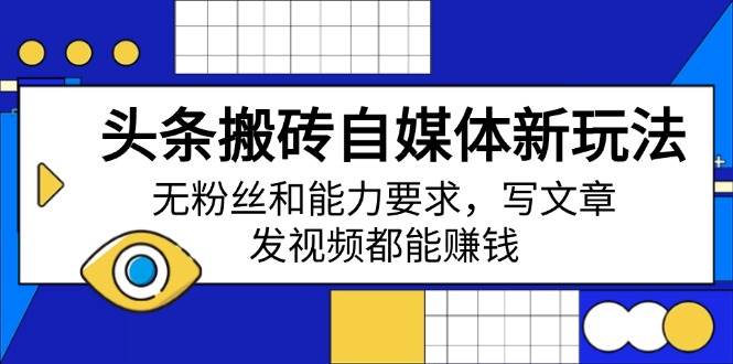 (14442期)头条搬砖自媒体新玩法,无粉丝和能力要求,写文章、发视频都能赚钱-网赚副业网