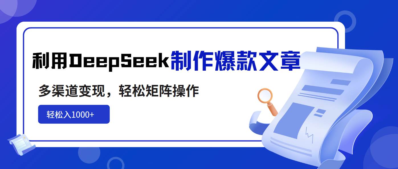 （14595期）利用DeepSeek制作爆款文章，多渠道变现，轻松矩阵操作，轻松日入1000+-网赚副业网