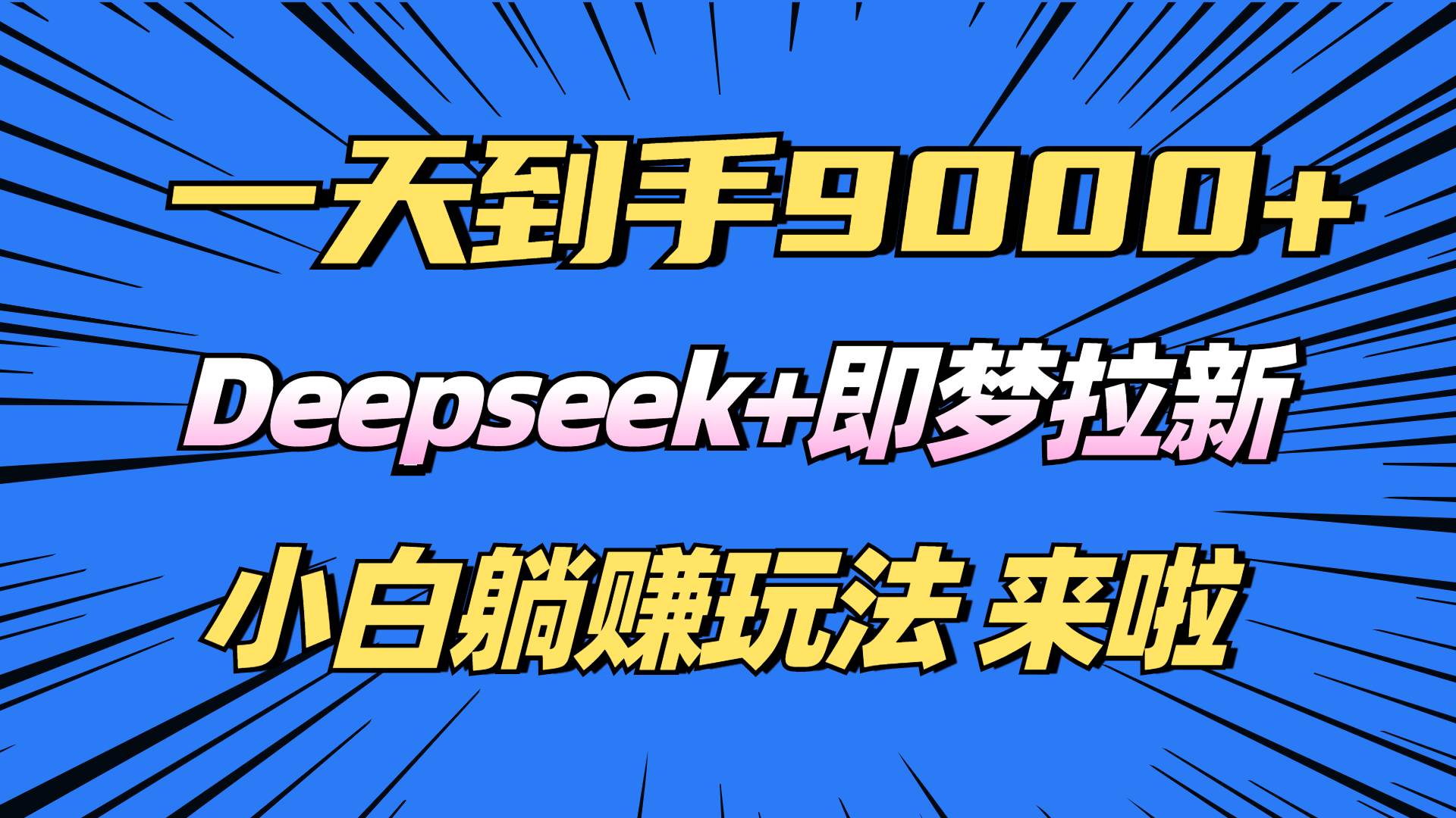 (14371期)日入9000+!Deepseek+即梦拉新,新手躺赚攻略来啦!-网赚副业网