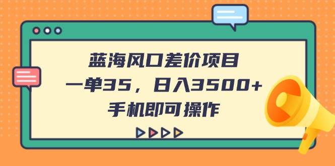 (14164期)蓝海风口差价项目,一单35,日入3500+,手机即可操作-网赚副业网