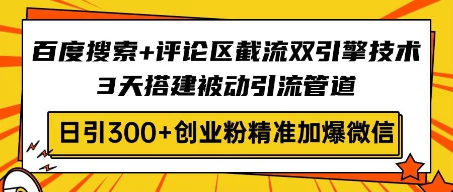 (14589期)百度搜索+评论区截流双引擎技术,3天搭建被动引流管道,日引300+创业粉...-网赚副业网
