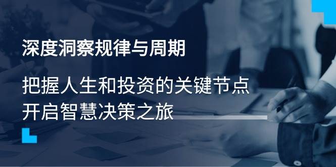 (14437期)深度洞察规律与周期,把握人生和投资的关键节点,开启智慧决策之旅-网赚副业网