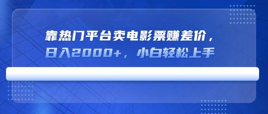 (14564期)靠热门平台卖电影票赚差价,日入2000+,小白轻松上手-网赚副业网