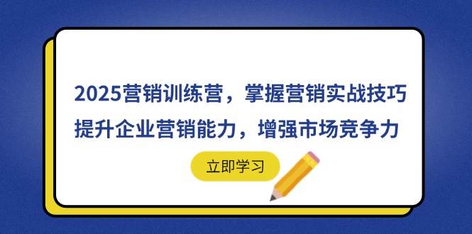 (14456期)2025营销训练营,掌握营销实战技巧,提升企业营销能力,增强市场竞争力-网赚副业网