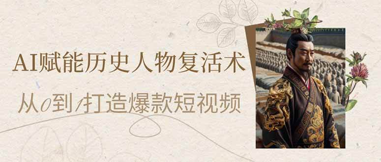 (14311期)AI赋能历史人物复活术:从0到1打造爆款短视频-网赚副业网
