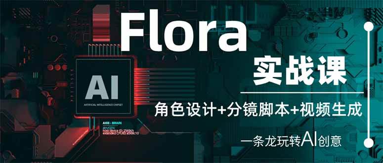 (14225期)Flora实战课:角色设计+分镜脚本+视频生成,一条龙玩转AI创意-网赚副业网