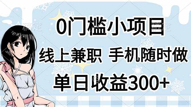 (14316期)0门槛副业,线上兼职,日入300+,有手机即可-网赚副业网