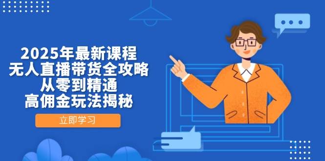(14378期)2025年最新课程,无人直播带货全攻略,从零到精通,高佣金玩法揭秘-网赚副业网