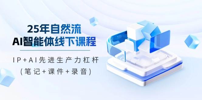 (14294期)25年自然流AI智能体线下课程,IP+AI先进生产力杠杆(笔记+课件+录音)-网赚副业网