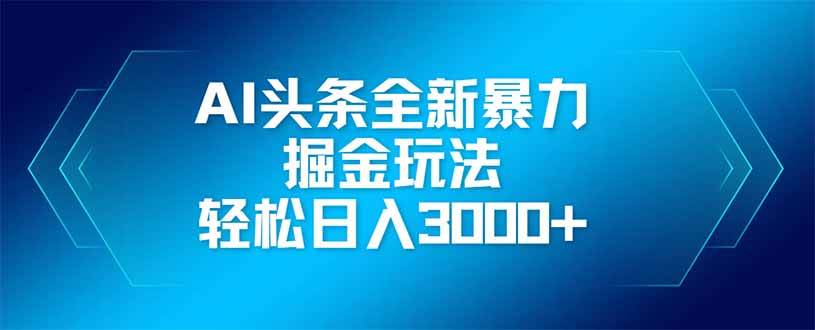 (14442期)AI头条全新暴利掘金玩法,矩阵操作,轻松日入3000+-网赚副业网
