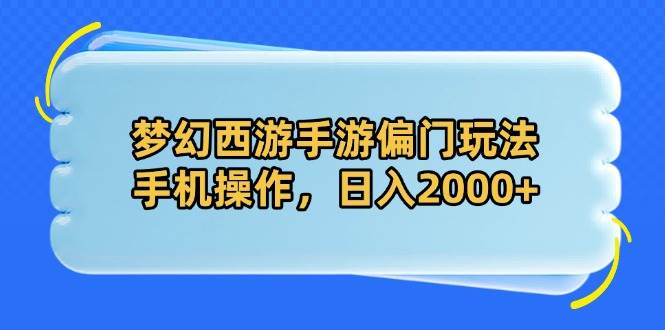 (14479期)梦幻西游手游偏门玩法,手机操作,日入2000+-网赚副业网
