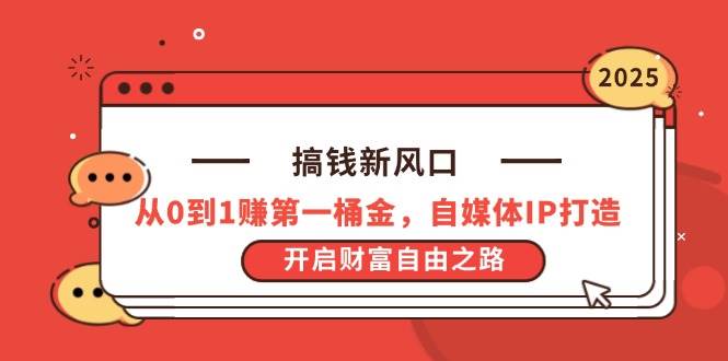 (14404期)搞钱新风口,从0到1赚第一桶金,自媒体IP打造,开启财富自由之路-网赚副业网