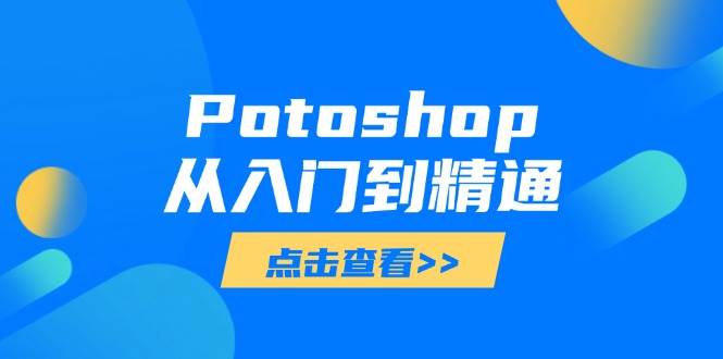 (14467期)Potoshop从入门到精通:基础到高级,掌握全面图像处理技能-网赚副业网