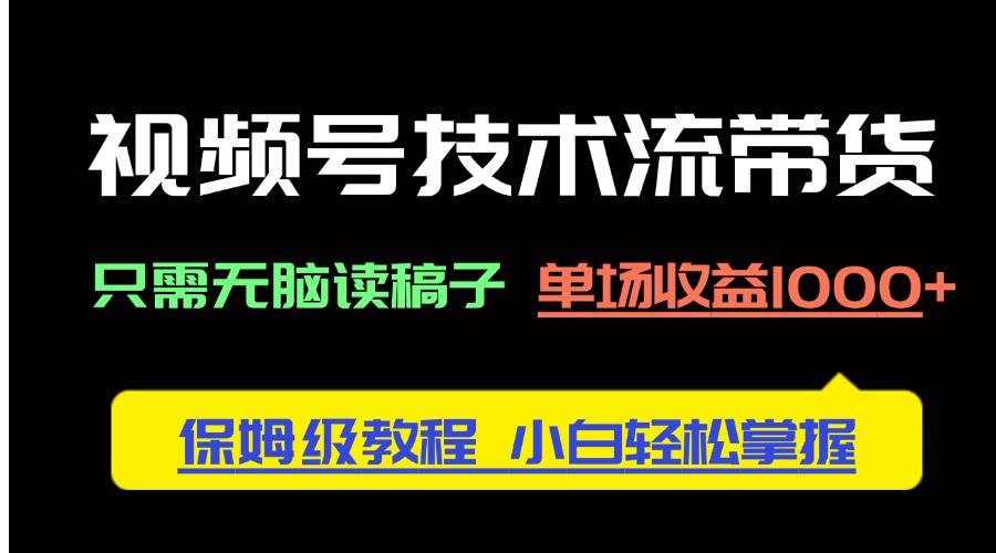 (14476期)视频号技术流带货,只需无脑读稿子,单场收益1000+ 保姆级教程,小白轻...-网赚副业网