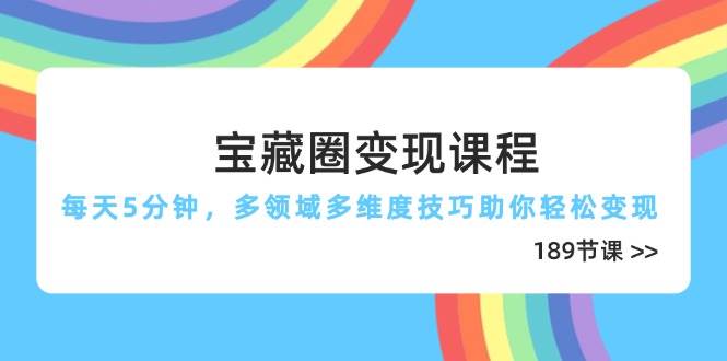 （14548期）宝藏圈变现课程，每天5分钟，多领域多维度技巧助你轻松变现（189节）-网赚副业网