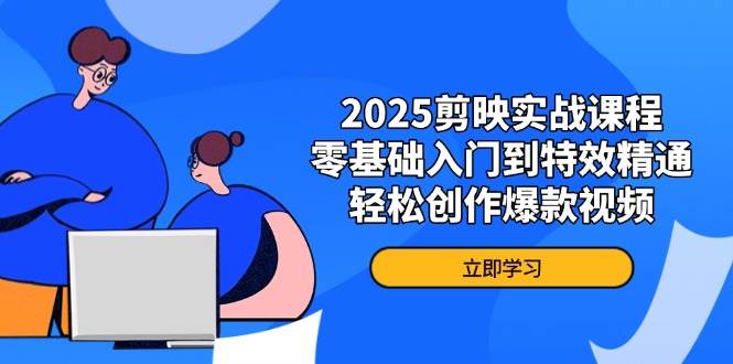 (14271期)2025剪映实战课程,零基础入门到特效精通,轻松创作爆款视频-网赚副业网