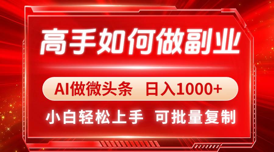 (14463期)高手如何做副业,AI微头条 日入1000+,小白轻松上手-网赚副业网