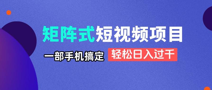 (14475期)矩阵式短视频项目揭秘,一部手机搞定,轻松日入过千-网赚副业网