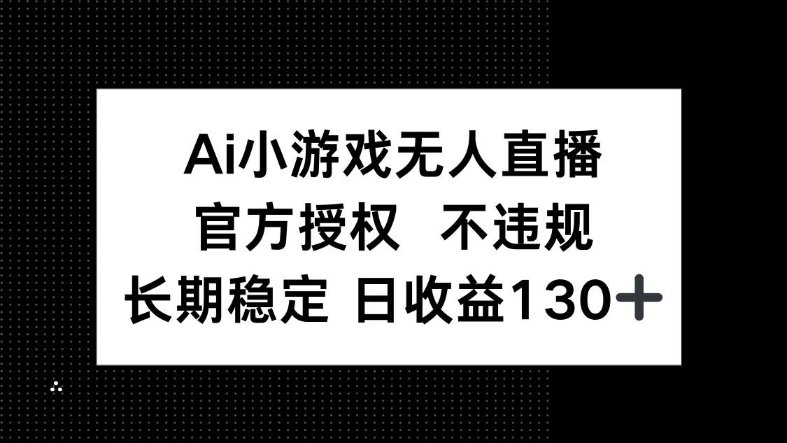 (14260期)AI小游戏无人直播,官方授权 不违规,单日平均收益130+-网赚副业网