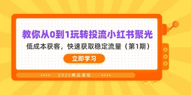 (14260期)教你从0到1玩转投流小红书聚光,低成本获客,快速获取稳定流量(第1期)-网赚副业网