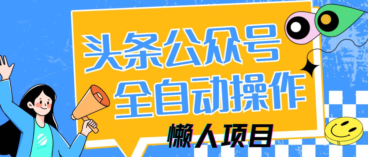 (14454期)懒人项目,多平台操作全自动运行,头条,公众号,下班实操5分钟日入500+-网赚副业网