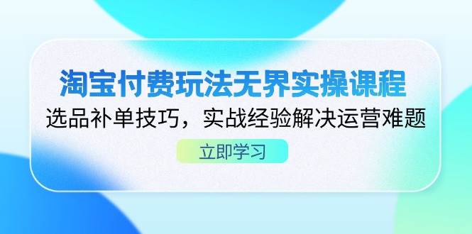 （14344期）淘宝付费玩法无界实操课程，选品补单技巧，实战经验解决运营难题-网赚副业网